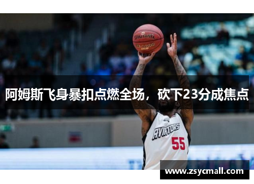 阿姆斯飞身暴扣点燃全场,砍下23分成焦点 阿姆斯飞身暴扣点燃全场,砍下23分成焦点