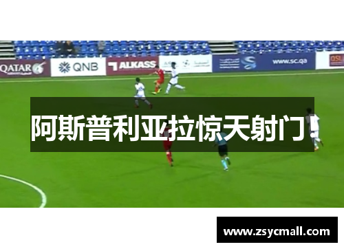 阿斯普利亚拉惊天射门! 阿斯普利亚拉惊天射门!