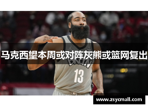 马克西望本周或对阵灰熊或篮网复出