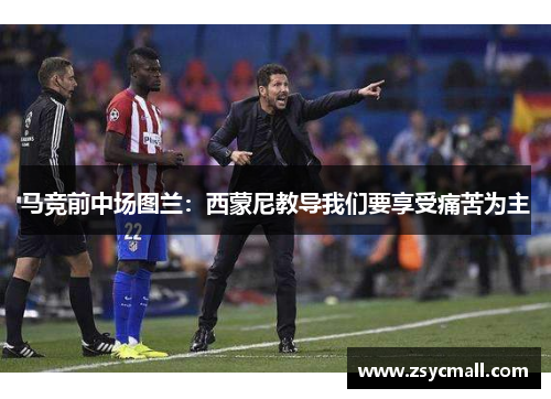 马竞前中场图兰:西蒙尼教导我们要享受痛苦为主 马竞前中场图兰:西蒙尼教导我们要享受痛苦为主