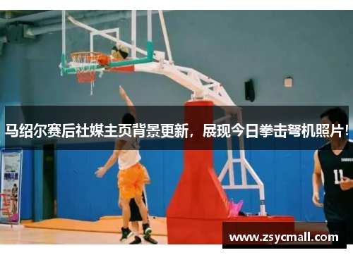 马绍尔赛后社媒主页背景更新,展现今日拳击弩机照片! 马绍尔赛后社媒主页背景更新,展现今日拳击弩机照片!