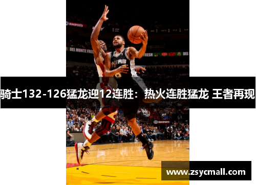 骑士132-126猛龙迎12连胜：热火连胜猛龙 王者再现