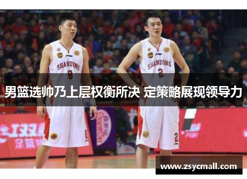 男篮选帅乃上层权衡所决 定策略展现领导力
